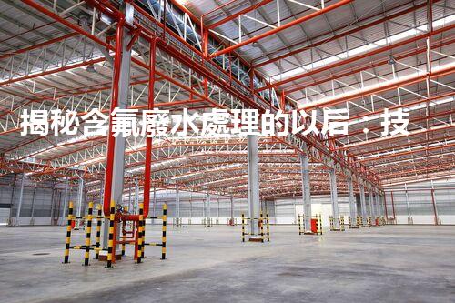 揭秘含氟廢水處理的以后：技術革新與環(huán)境保護的雙贏之路？